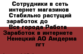 Сотрудники в сеть интернет магазинов. Стабильно растущий заработок до 40 000... - Все города Работа » Заработок в интернете   . Ненецкий АО,Амдерма пгт
